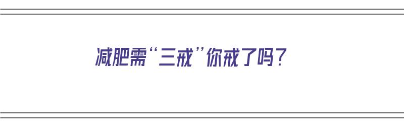 减肥需“三戒”你戒了吗？（减肥必须戒掉的十种食物）