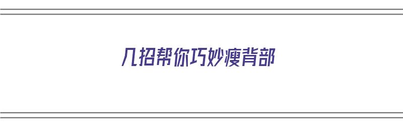 几招帮你巧妙瘦背部（几招帮你巧妙瘦背部的方法）