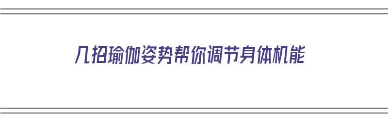 几招瑜伽姿势帮你调节身体机能（几招瑜伽姿势帮你调节身体机能）