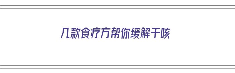 几款食疗方帮你缓解干咳（几款食疗方帮你缓解干咳的方法）