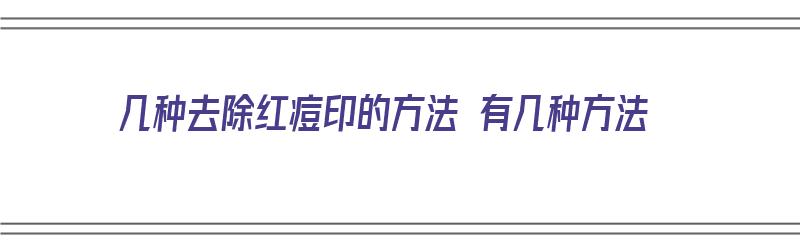 几种去除红痘印的方法 有几种方法（几种去除红痘印的方法 有几种方法图片）