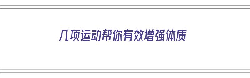 几项运动帮你有效增强体质（几项运动帮你有效增强体质英语）