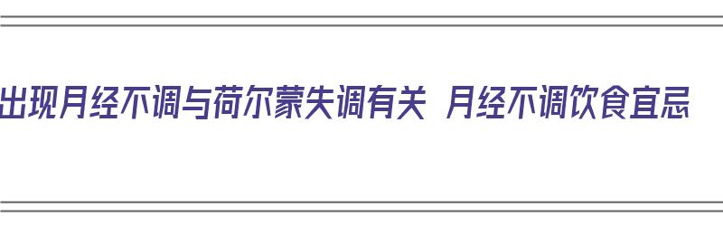 出现月经不调与荷尔蒙失调有关 月经不调饮食宜忌（荷尔蒙失调和月经关系）