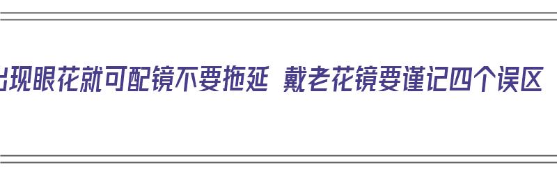 出现眼花就可配镜不要拖延 戴老花镜要谨记四个误区