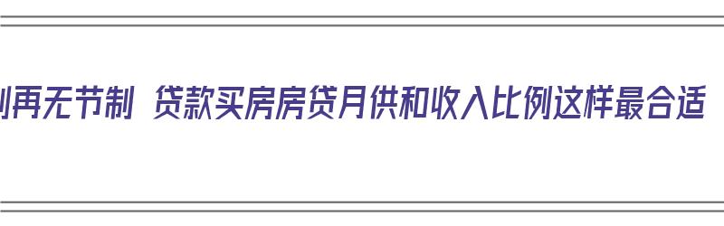 别再无节制 贷款买房房贷月供和收入比例这样最合适（买房贷款月供是收入的几倍）