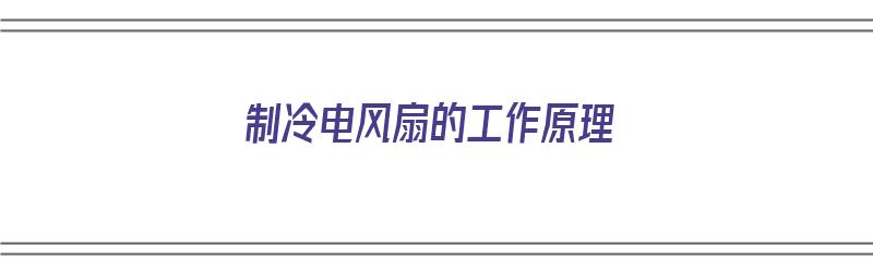 制冷电风扇的工作原理（制冷电风扇的工作原理是什么）