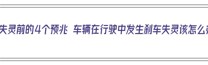 刹车失灵前的4个预兆 车辆在行驶中发生刹车失灵该怎么办（车子行驶中刹车失灵）