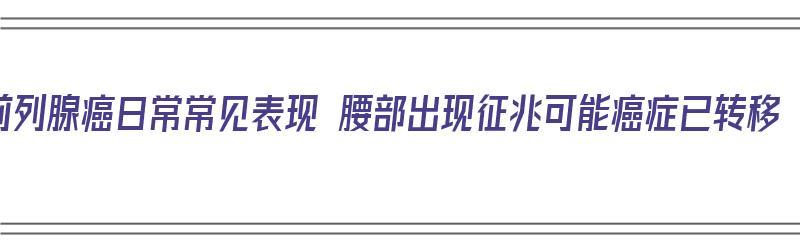 前列腺癌日常常见表现 腰部出现征兆可能癌症已转移（前列腺癌腰痛症状）