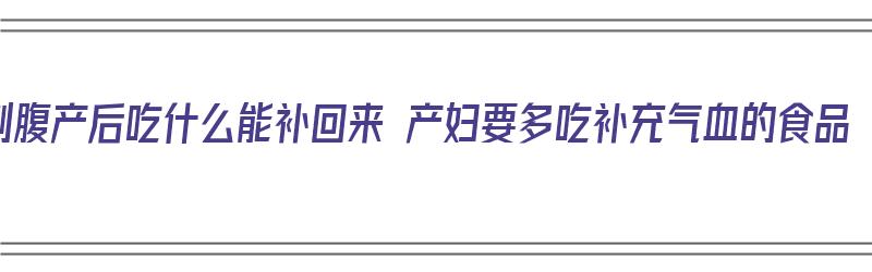 剖腹产后吃什么能补回来 产妇要多吃补充气血的食品（剖腹产后吃什么可以补气血）