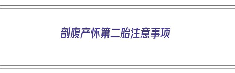 剖腹产怀第二胎注意事项（剖腹产怀第二胎注意事项有哪些）