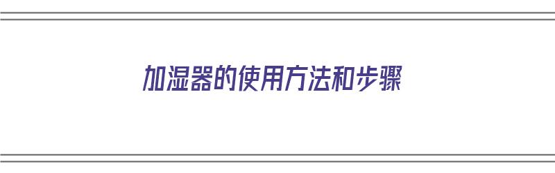 加湿器的使用方法和步骤（加湿器的使用方法和步骤）