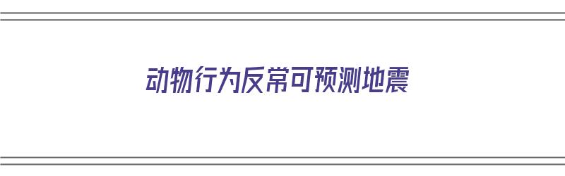 动物行为反常可预测地震