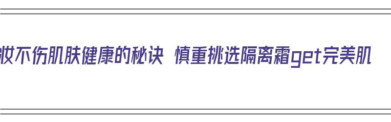 化妆不伤肌肤健康的秘诀 慎重挑选隔离霜get完美肌（化妆隔离用什么比较好）