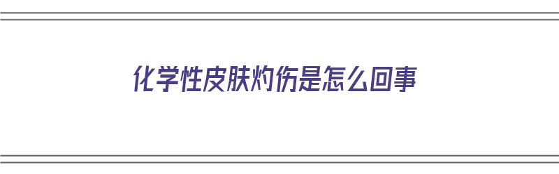 化学性皮肤灼伤是怎么回事（化学性皮肤灼伤是怎么回事啊）