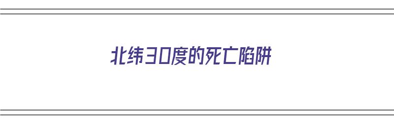 北纬30度的死亡陷阱（北纬30度线上的“死亡区域”）