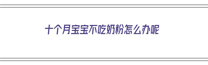 十个月宝宝不吃奶粉怎么办呢（十个月宝宝不吃奶粉怎么办呢视频）