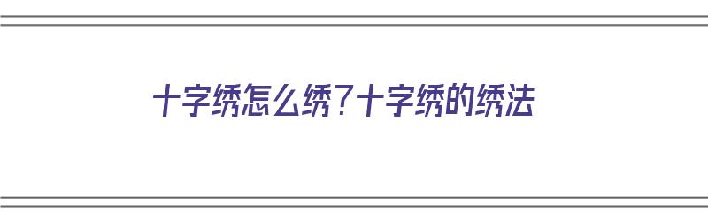 十字绣怎么绣？十字绣的绣法（十字绣怎么绣 教程）