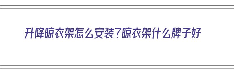 升降晾衣架怎么安装？晾衣架什么牌子好（升降晾衣架安装步骤视频）