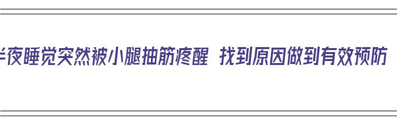 半夜睡觉突然被小腿抽筋疼醒 找到原因做到有效预防（半夜被小腿抽筋疼痛整醒,怎么办?）