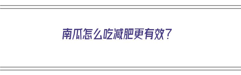 南瓜怎么吃减肥更有效？（南瓜怎么吃减肥更有效果）