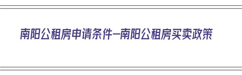 南阳公租房申请条件-南阳公租房买卖政策（南阳市公租房的新政策）