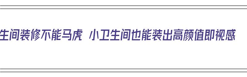 卫生间装修不能马虎 小卫生间也能装出高颜值即视感（卫生间小装饰）