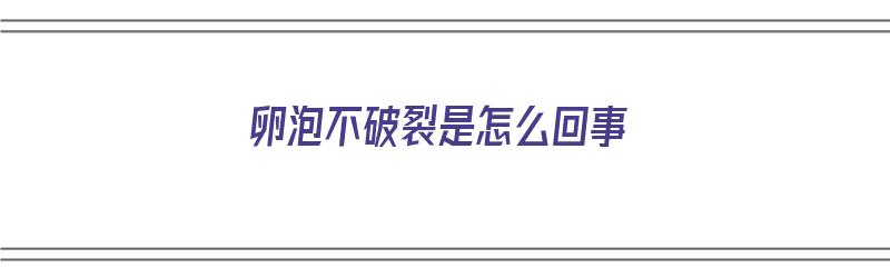 卵泡不破裂是怎么回事（卵泡不破裂是怎么回事儿）