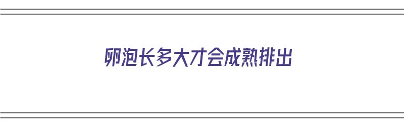 卵泡长多大才会成熟排出（卵泡长多大才会成熟排出来）