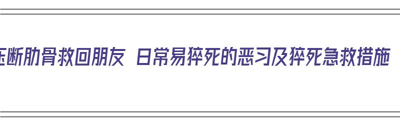 压断肋骨救回朋友 日常易猝死的恶习及猝死急救措施（医生急救压断肋骨）