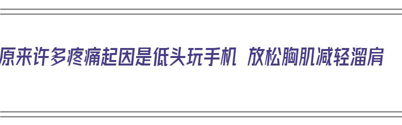 原来许多疼痛起因是低头玩手机 放松胸肌减轻溜肩（长期低头玩手机会导致胸口疼吗）