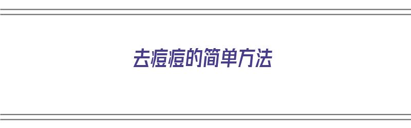 去痘痘的简单方法（去痘痘的简单方法有哪些）