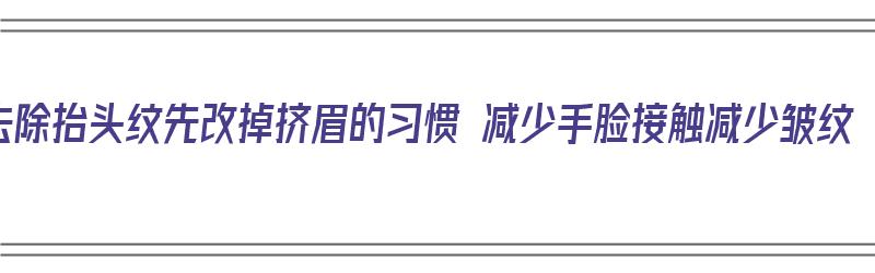 去除抬头纹先改掉挤眉的习惯 减少手脸接触减少皱纹（去除抬头纹手法）