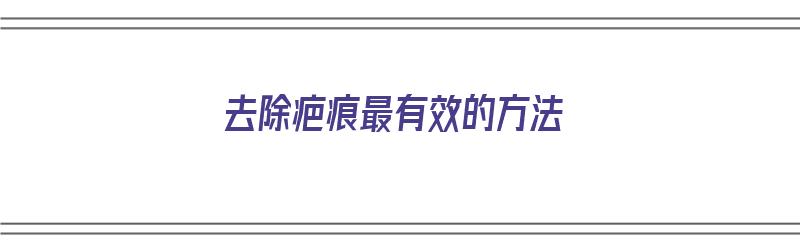 去除疤痕最有效的方法（去除疤痕最有效的方法是什么）