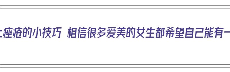 去除脸上痤疮的小技巧 相信很多爱美的女生都希望自己能有一张白