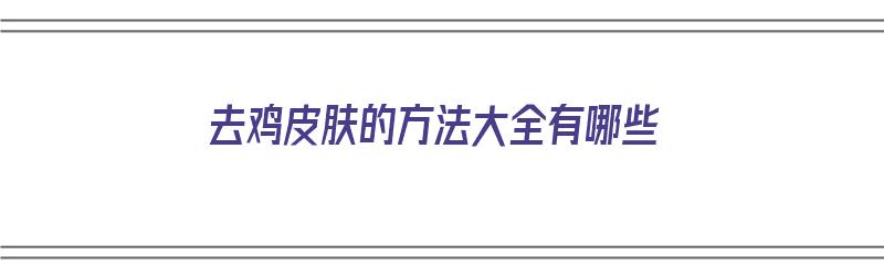 去鸡皮肤的方法大全有哪些（去鸡皮肤的方法大全有哪些图片）