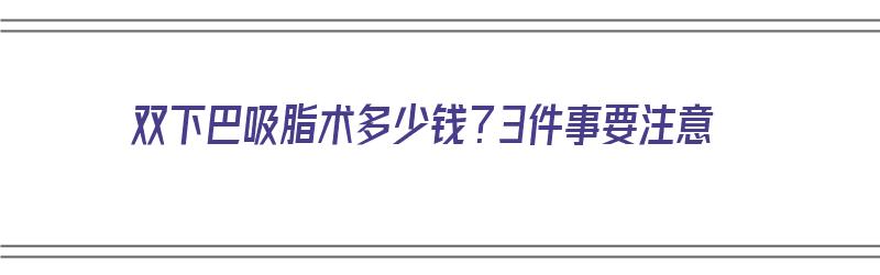 双下巴吸脂术多少钱？3件事要注意