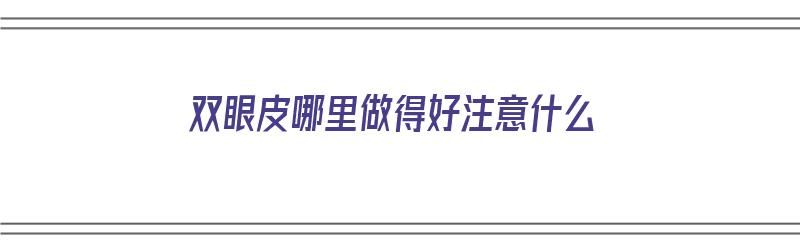 双眼皮哪里做得好注意什么（双眼皮在哪儿做比较好）