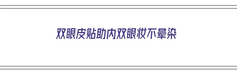 双眼皮贴助内双眼妆不晕染（双眼皮贴不化妆明显吗）