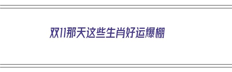 双11那天这些生肖好运爆棚（双十一了什么生肖）