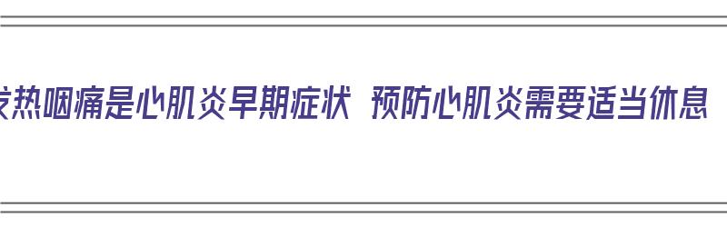 发热咽痛是心肌炎早期症状 预防心肌炎需要适当休息（心肌炎咽喉痛）