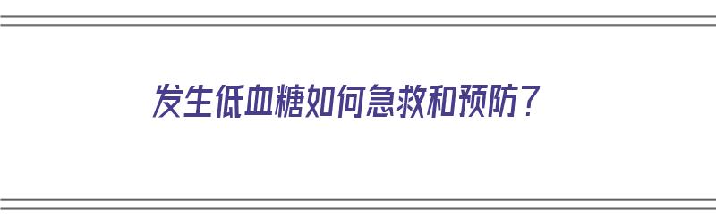 发生低血糖如何急救和预防？（发生低血糖如何急救和预防措施）