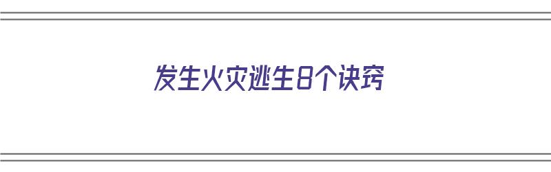 发生火灾逃生8个诀窍（发生火灾逃生8个诀窍是什么）