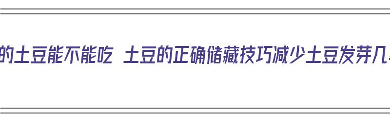 发芽的土豆能不能吃 土豆的正确储藏技巧减少土豆发芽几率（发芽的土豆还能要吗）