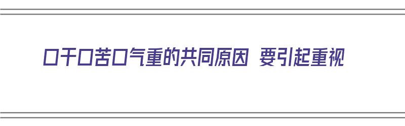 口干口苦口气重的共同原因 要引起重视