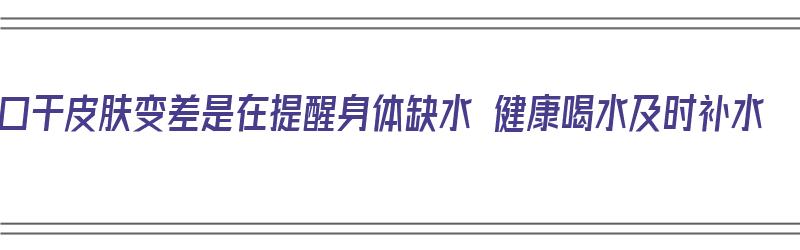 口干皮肤变差是在提醒身体缺水 健康喝水及时补水（口干皮肤干燥怎么调理）