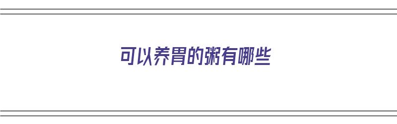 可以养胃的粥有哪些（可以养胃的粥有哪些食物）