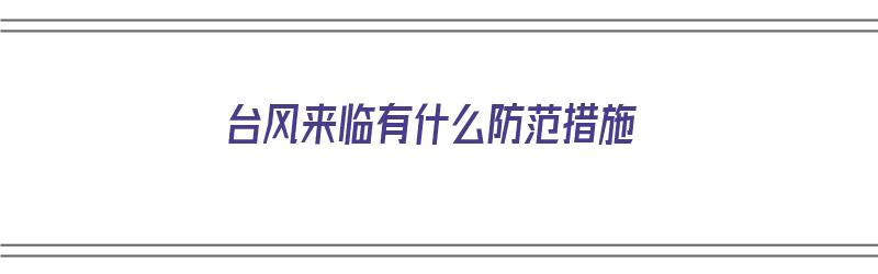 台风来临有什么防范措施（台风来临有什么防范措施吗）