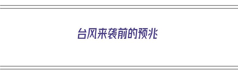 台风来袭前的预兆（台风来袭前的预兆是什么）