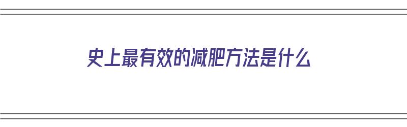 史上最有效的减肥方法是什么（史上最有效的减肥方法是什么呢）