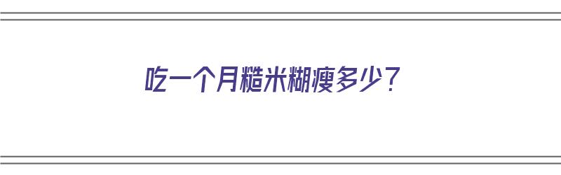 吃一个月糙米糊瘦多少？（吃一个月糙米糊瘦多少）